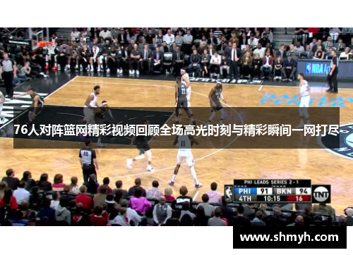 76人对阵篮网精彩视频回顾全场高光时刻与精彩瞬间一网打尽