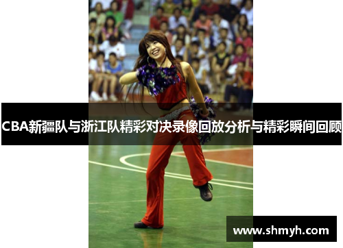 CBA新疆队与浙江队精彩对决录像回放分析与精彩瞬间回顾