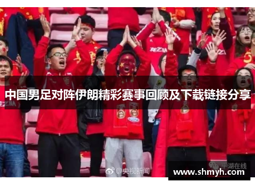 中国男足对阵伊朗精彩赛事回顾及下载链接分享