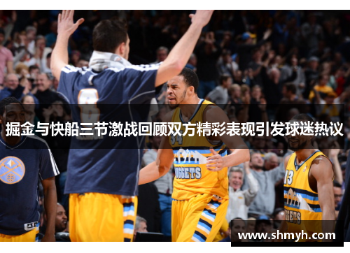 掘金与快船三节激战回顾双方精彩表现引发球迷热议