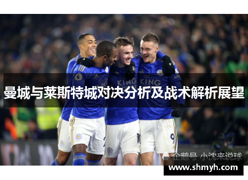 曼城与莱斯特城对决分析及战术解析展望