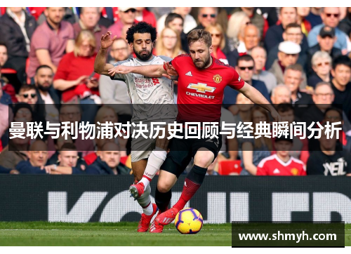 曼联与利物浦对决历史回顾与经典瞬间分析