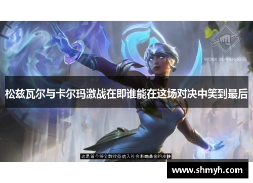 松兹瓦尔与卡尔玛激战在即谁能在这场对决中笑到最后