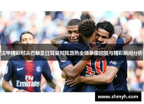 法甲精彩对决巴黎圣日耳曼对阵昂热全场录像回放与精彩瞬间分析